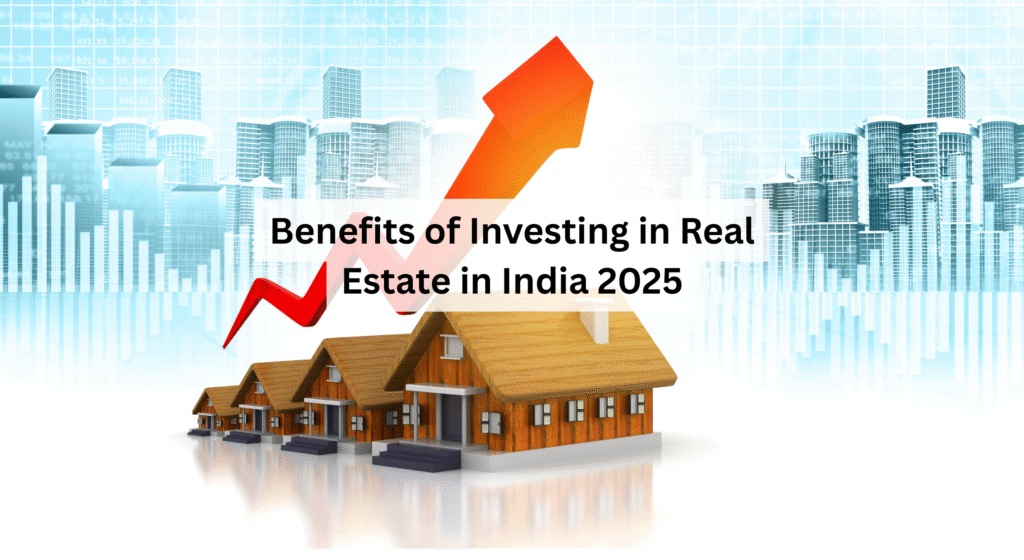 Benefits of Real Estate Investment in India 2025